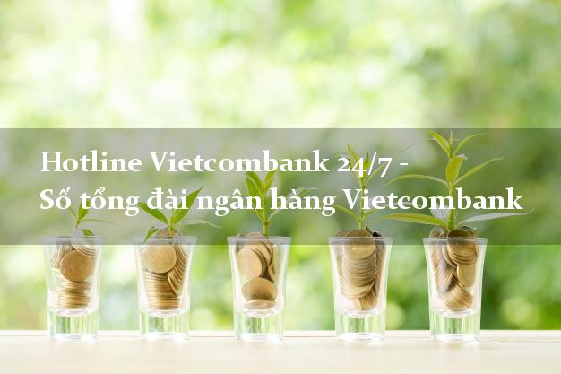 Hotline Vietcombank 24/7 - Số tổng đài ngân hàng Vietcombank Hotline Vietcombank 24/7 - Số tổng đài ngân hàng Vietcombank