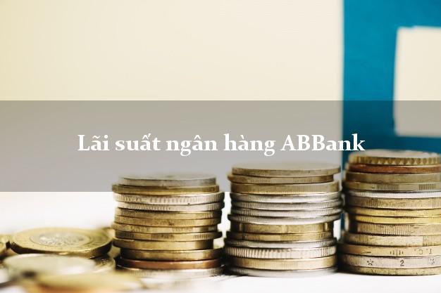 Lãi suất ngân hàng ABBank tháng 5 2025 Lãi suất ngân hàng ABBank