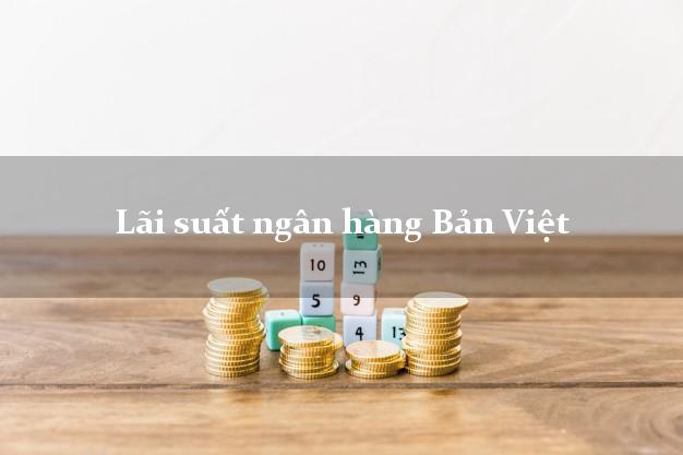 Lãi suất ngân hàng Bản Việt Lãi suất ngân hàng Bản Việt