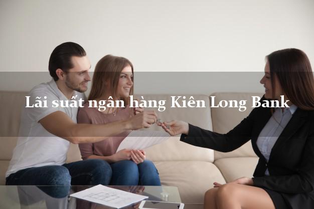 Lãi suất ngân hàng Kiên Long Bank hôm nay Lãi suất ngân hàng Kiên Long Bank