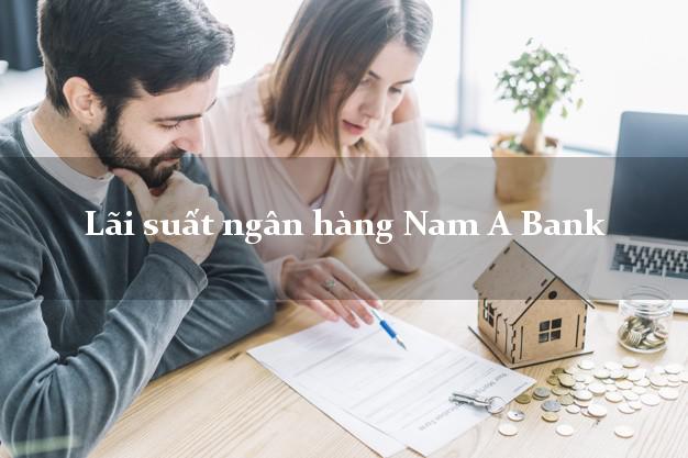 Lãi suất ngân hàng Nam A Bank hiện nay Lãi suất ngân hàng Nam A Bank