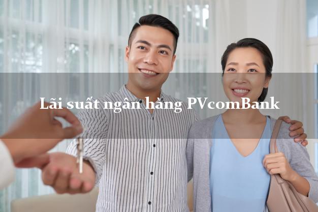 Lãi suất ngân hàng PVcomBank Lãi suất ngân hàng PVcomBank
