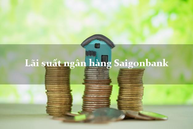 Lãi suất ngân hàng Saigonbank hiện nay Lãi suất ngân hàng Saigonbank