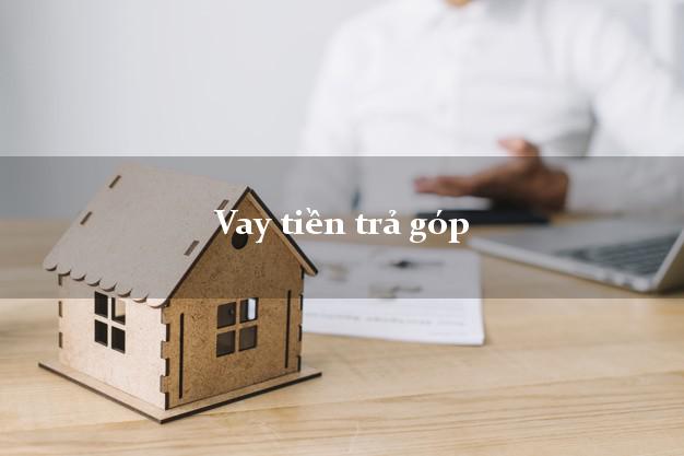 Vay tiền trả góp có ngay sau 5 phút Vay tiền trả góp