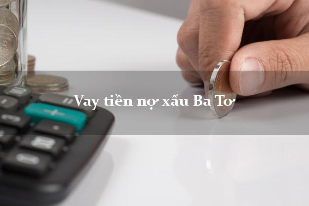 Vay tiền nợ xấu Ba Tơ Quảng Ngãi Vay tiền nợ xấu Ba Tơ Quảng Ngãi