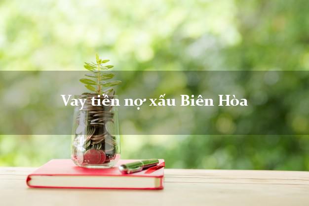 Vay tiền nợ xấu Biên Hòa Đồng Nai Vay tiền nợ xấu Biên Hòa Đồng Nai