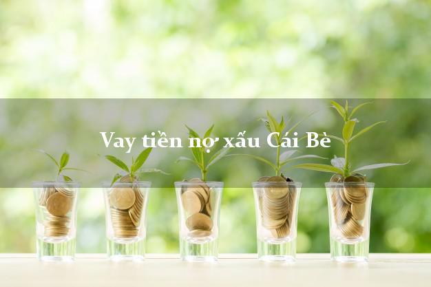 Vay tiền nợ xấu Cái Bè Tiền Giang Vay tiền nợ xấu Cái Bè Tiền Giang