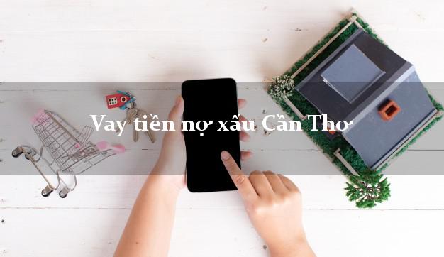 Vay tiền nợ xấu Cần Thơ Vay tiền nợ xấu Cần Thơ