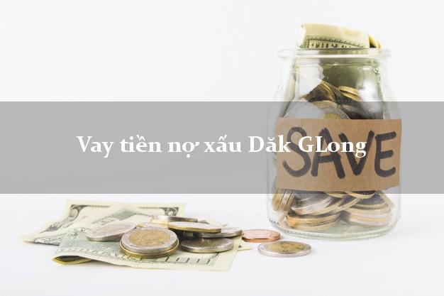 Vay tiền nợ xấu Dăk GLong Đắk Nông Vay tiền nợ xấu Dăk GLong Đắk Nông