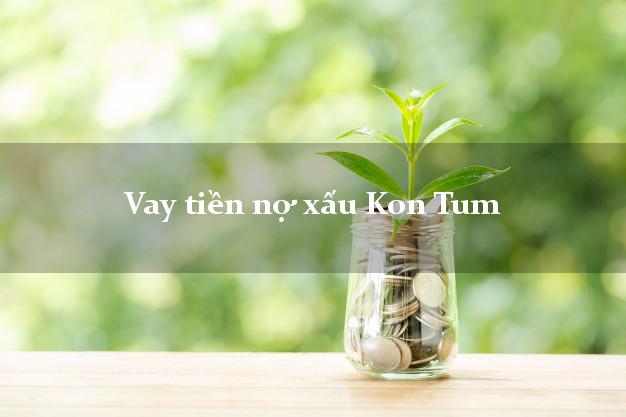 Vay tiền nợ xấu Kon Tum Vay tiền nợ xấu Kon Tum