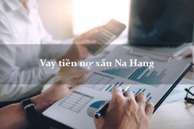 Vay tiền nợ xấu Na Hang Tuyên Quang Vay tiền nợ xấu Na Hang Tuyên Quang