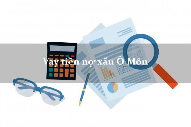 Vay tiền nợ xấu Ô Môn Cần Thơ Vay tiền nợ xấu Ô Môn Cần Thơ