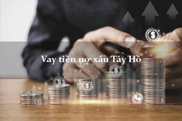 Vay tiền nợ xấu Tây Hồ Hà Nội Vay tiền nợ xấu Tây Hồ Hà Nội