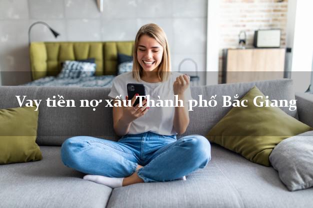 Vay tiền nợ xấu Thành phố Bắc Giang Vay tiền nợ xấu Thành phố Bắc Giang
