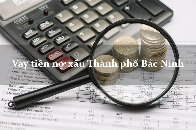 Vay tiền nợ xấu Thành phố Bắc Ninh Vay tiền nợ xấu Thành phố Bắc Ninh