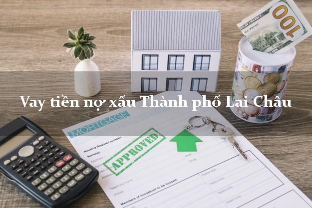 Vay tiền nợ xấu Thành phố Lai Châu Vay tiền nợ xấu Thành phố Lai Châu