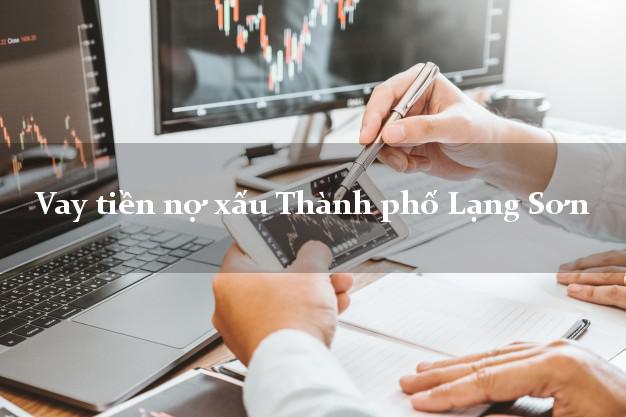 Vay tiền nợ xấu Thành phố Lạng Sơn Vay tiền nợ xấu Thành phố Lạng Sơn