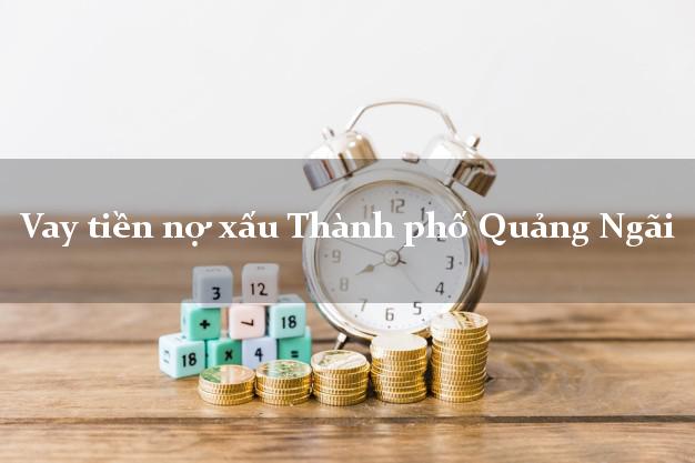 Vay tiền nợ xấu Thành phố Quảng Ngãi Vay tiền nợ xấu Thành phố Quảng Ngãi