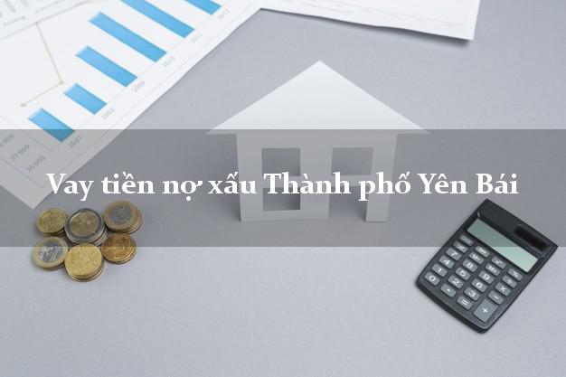 Vay tiền nợ xấu Thành phố Yên Bái Vay tiền nợ xấu Thành phố Yên Bái